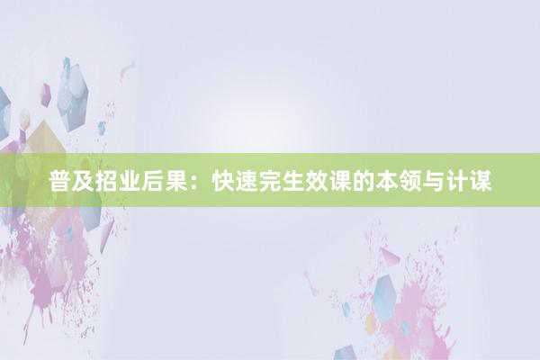 普及招业后果：快速完生效课的本领与计谋