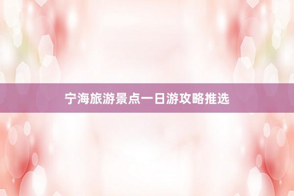 宁海旅游景点一日游攻略推选