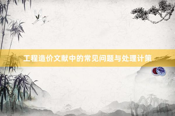 工程造价文献中的常见问题与处理计策